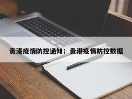 贵港疫情防控通知；贵港疫情防控数据