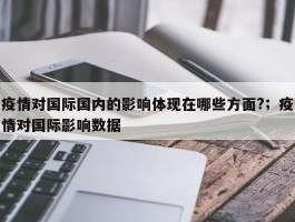 疫情对国际国内的影响体现在哪些方面?；疫情对国际影响数据