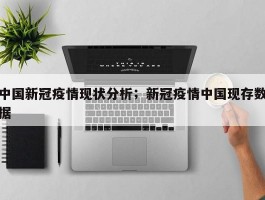 中国新冠疫情现状分析；新冠疫情中国现存数据
