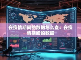 在疫情期间的数据怎么查：在疫情期间的数据