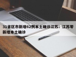 31省区市新增62例本土确诊江苏；江苏零新增本土确诊