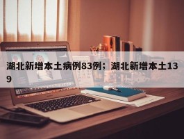 湖北新增本土病例83例；湖北新增本土139