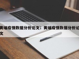 黄埔疫情数据分析论文；黄埔疫情数据分析论文
