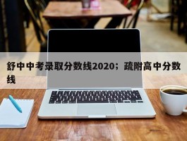 舒中中考录取分数线2020；疏附高中分数线