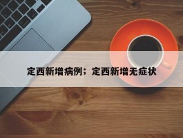 定西新增病例；定西新增无症状