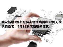 武汉新增3例新冠肺炎确诊病例和12例无症状感染者；4月12武汉新增无症状