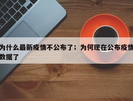 为什么最新疫情不公布了；为何现在公布疫情数据了