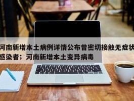 河南新增本土病例详情公布曾密切接触无症状感染者；河南新增本土变异病毒