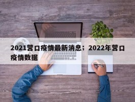 2021营口疫情最新消息；2022年营口疫情数据