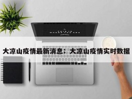 大凉山疫情最新消息；大凉山疫情实时数据