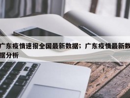 广东疫情速报全国最新数据；广东疫情最新数据分析