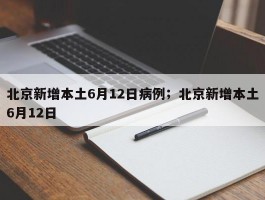 北京新增本土6月12日病例；北京新增本土6月12日