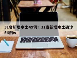 31省新增本土49例；31省新增本土确诊54例w