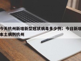 今天杭州新增新型冠状病毒多少例；今日新增本土病例杭州