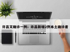 许昌又确诊一例；许昌新增2例本土确诊者
