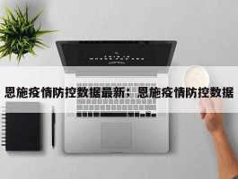 恩施疫情防控数据最新；恩施疫情防控数据
