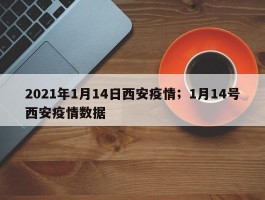 2021年1月14日西安疫情；1月14号西安疫情数据