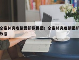 全泰肺炎疫情最新数据图；全泰肺炎疫情最新数据