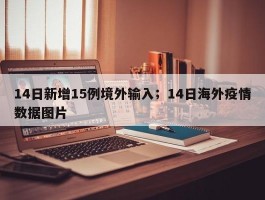 14日新增15例境外输入；14日海外疫情数据图片