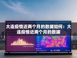 大连疫情近两个月的数据如何：大连疫情近两个月的数据