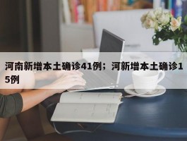 河南新增本土确诊41例；河新增本土确诊15例