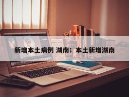 新增本土病例 湖南；本土新增湖南