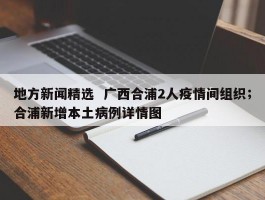 地方新闻精选  广西合浦2人疫情间组织；合浦新增本土病例详情图