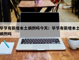 毕节有新增本土病例吗今天；毕节有新增本土病例吗
