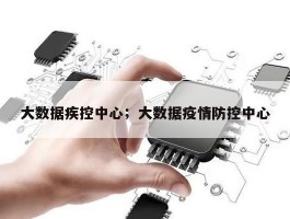 大数据疾控中心；大数据疫情防控中心