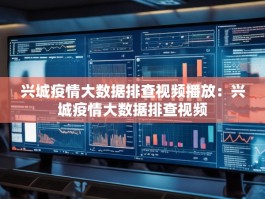 兴城疫情大数据排查视频播放：兴城疫情大数据排查视频