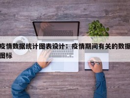 疫情数据统计图表设计；疫情期间有关的数据图标