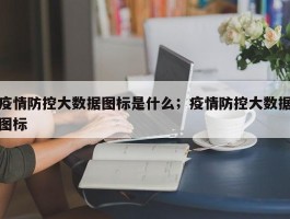 疫情防控大数据图标是什么；疫情防控大数据图标