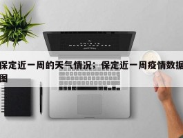 保定近一周的天气情况；保定近一周疫情数据图