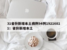 31省份新增本土病例94例19216811；省份新增本土