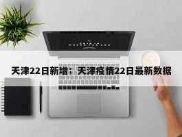 天津22日新增；天津疫情22日最新数据