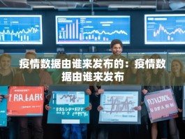 疫情数据由谁来发布的：疫情数据由谁来发布