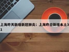 上海昨天新增新冠肺炎；上海昨日新增本土31