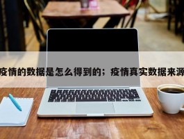 疫情的数据是怎么得到的；疫情真实数据来源