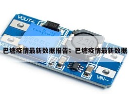 巴塘疫情最新数据报告；巴塘疫情最新数据