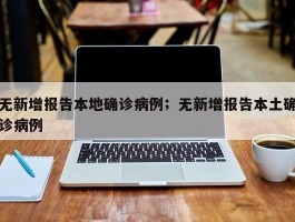 无新增报告本地确诊病例；无新增报告本土确诊病例