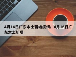 4月16日广东本土新增疫情；4月16日广东本土新增