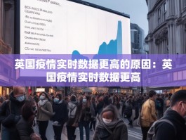 英国疫情实时数据更高的原因：英国疫情实时数据更高