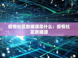 疫情社区数据源是什么：疫情社区数据源