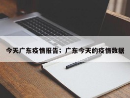 今天广东疫情报告；广东今天的疫情数据