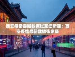西安疫情最新数据张家堡新闻：西安疫情最新数据张家堡