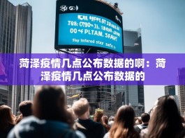 菏泽疫情几点公布数据的啊：菏泽疫情几点公布数据的