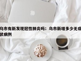 乌市有新发现冠性肺炎吗；乌市新增多少无症状病例