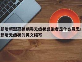 新增新型冠状病毒无症状感染者是什么意思；新增无症状的英文缩写