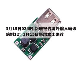 3月15日024时,新增报告境外输入确诊病例12；3月15日新增本土确诊