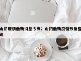 山阳疫情最新消息今天；山阳最新疫情数据查询